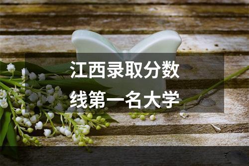 江西录取分数线第一名大学