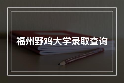 福州野鸡大学录取查询