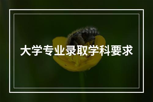 大学专业录取学科要求