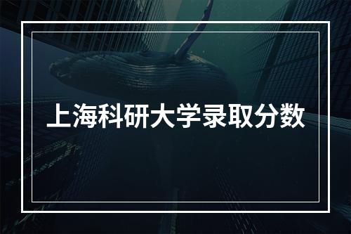 上海科研大学录取分数