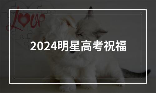 2024明星高考祝福