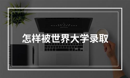 怎样被世界大学录取