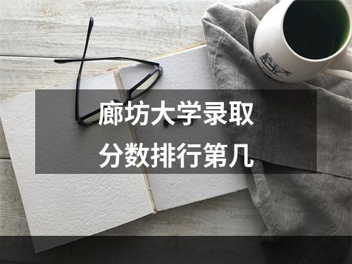 廊坊大学录取分数排行第几