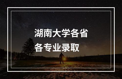 湖南大学各省各专业录取