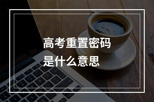 高考重置密码是什么意思