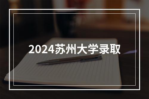 2024苏州大学录取