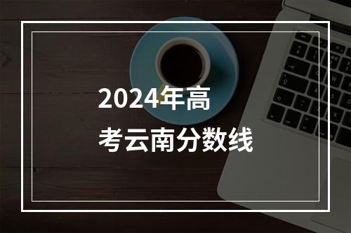 2024年高考云南分数线