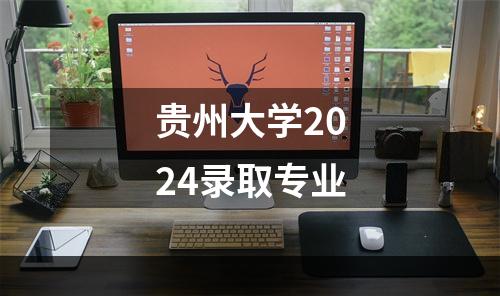 贵州大学2024录取专业