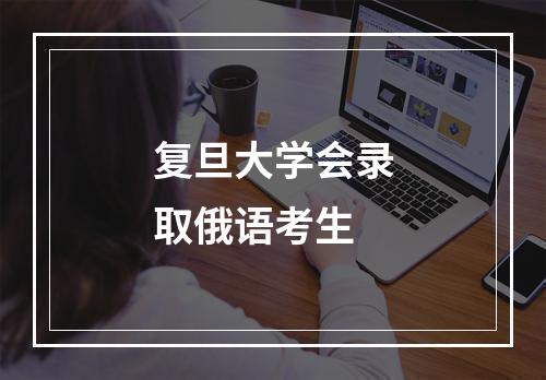 复旦大学会录取俄语考生