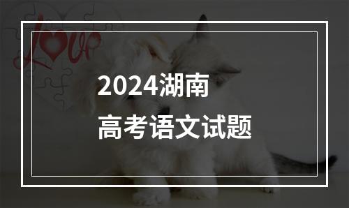 2024湖南高考语文试题