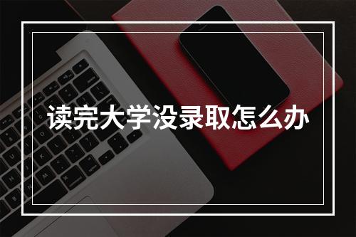 读完大学没录取怎么办