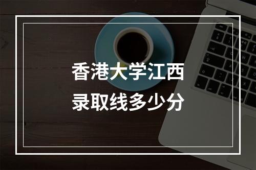 香港大学江西录取线多少分