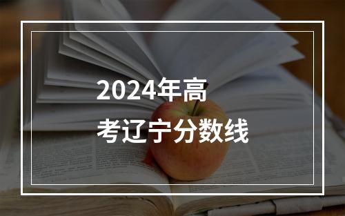 2024年高考辽宁分数线