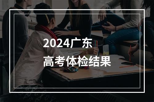 2024广东高考体检结果