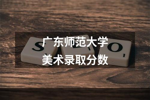 广东师范大学美术录取分数