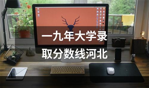 一九年大学录取分数线河北