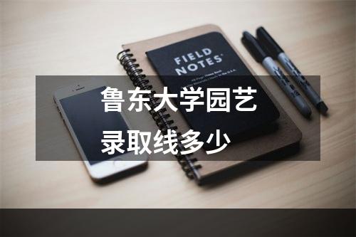 鲁东大学园艺录取线多少