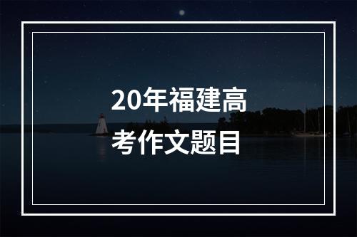 20年福建高考作文题目