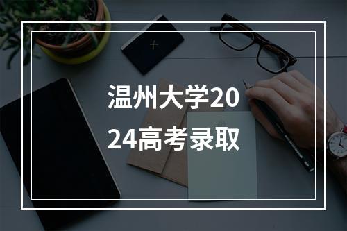 温州大学2024高考录取