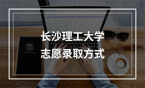 长沙理工大学志愿录取方式