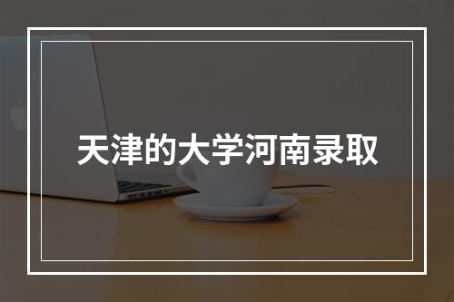 天津的大学河南录取