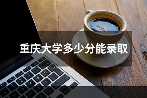 重庆大学多少分能录取