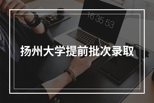 扬州大学提前批次录取