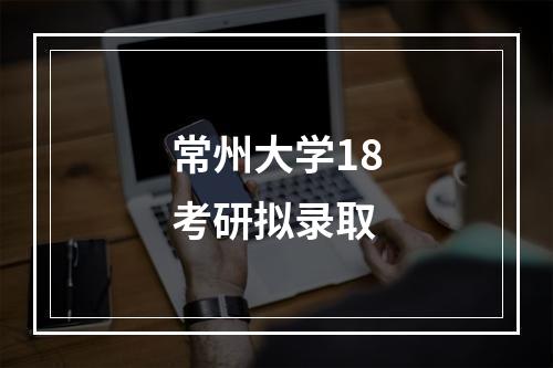 常州大学18考研拟录取