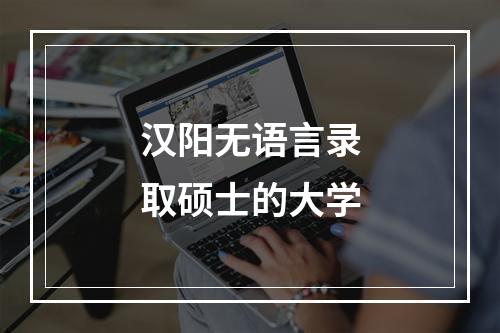 汉阳无语言录取硕士的大学