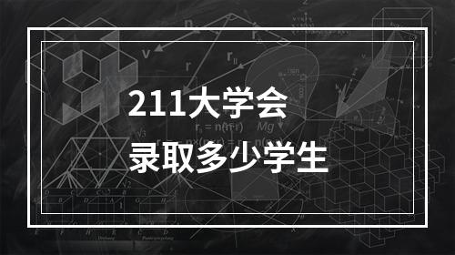 211大学会录取多少学生