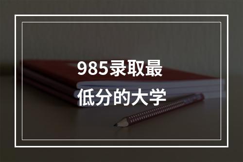 985录取最低分的大学