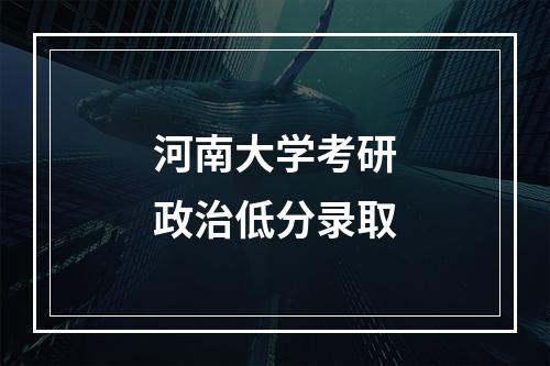 河南大学考研政治低分录取