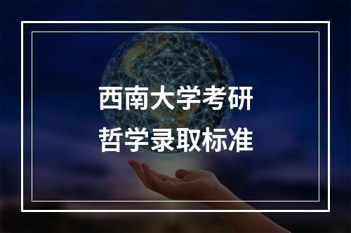 西南大学考研哲学录取标准