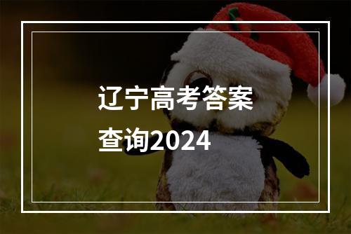 辽宁高考答案查询2024