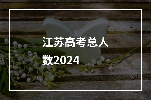 江苏高考总人数2024