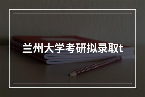 兰州大学考研拟录取t