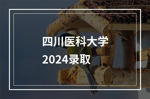 四川医科大学2024录取