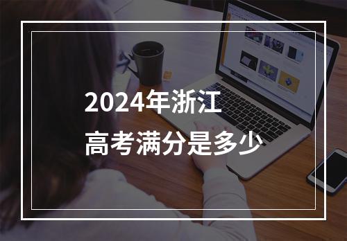 2024年浙江高考满分是多少