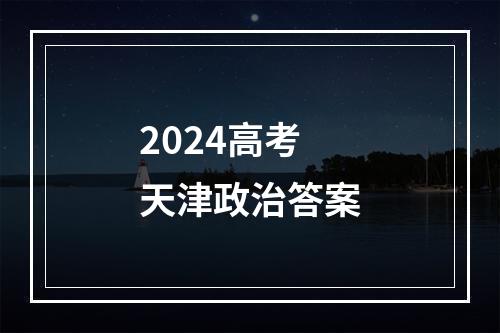 2024高考天津政治答案