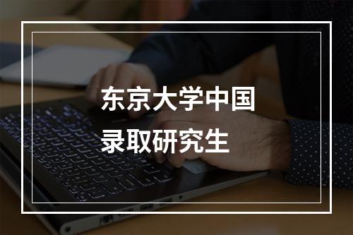 东京大学中国录取研究生