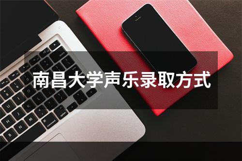 南昌大学声乐录取方式