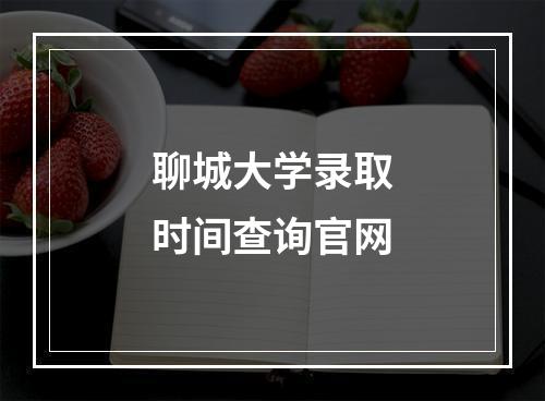 聊城大学录取时间查询官网