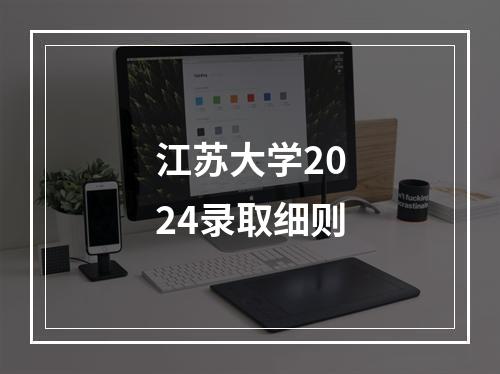 江苏大学2024录取细则