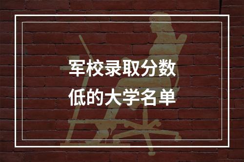 军校录取分数低的大学名单