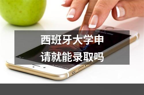 西班牙大学申请就能录取吗