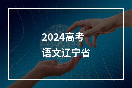 2024高考语文辽宁省