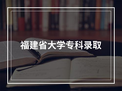 福建省大学专科录取