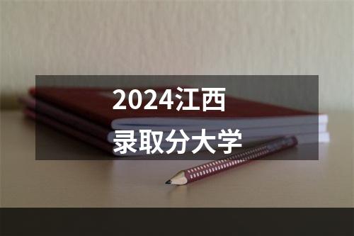 2024江西录取分大学