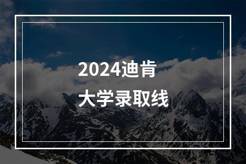 2024迪肯大学录取线