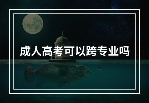 成人高考可以跨专业吗